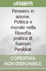 Pensiero in azione. Politica e morale nella filosofia pratica di Raimon Panikkar libro