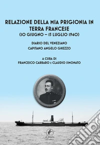 Relazione della mia prigionia in terra francese (10 giugno - 13 luglio 1940). Diario del veneziano capitano Angelo Ghezzo libro