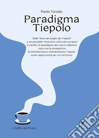 Paradigma Tiepolo. Dalla «Rete dei luoghi dei Tiepolo» ad un possibile «itinerario culturale europeo», il cambio di paradigma del nuovo millennio visto con la prospettiva di Giambattista e Giandomenico Tiepolo, come opportunità per un territorio libro