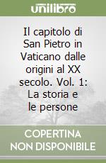 Il capitolo di San Pietro in Vaticano dalle origini al XX secolo. Vol. 1: La storia e le persone libro