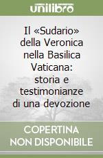 Il «Sudario» della Veronica nella Basilica Vaticana: storia e testimonianze di una devozione libro