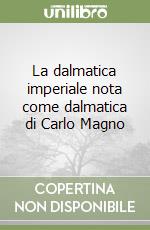 La dalmatica imperiale nota come dalmatica di Carlo Magno libro