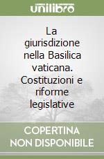 La giurisdizione nella Basilica vaticana. Costituzioni e riforme legislative libro