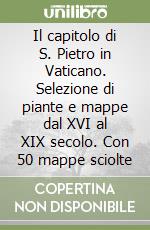 Il capitolo di S. Pietro in Vaticano. Selezione di piante e mappe dal XVI al XIX secolo. Con 50 mappe sciolte libro