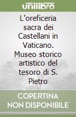 L'oreficeria sacra dei Castellani in Vaticano. Museo storico artistico del tesoro di S. Pietro