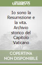 Io sono la Resurrezione e la vita. Archivio storico del Capitolo Vaticano libro