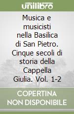 Musica e musicisti nella Basilica di San Pietro. Cinque secoli di storia della Cappella Giulia. Vol. 1-2 libro