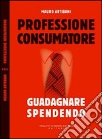 Professione consumatore. Guadagnare spendendo