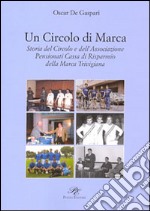 Un circolo di Marca. Storia del circolo e dell'associazione pensionati Cassa di Risparmnio della Marca Trevigliana libro