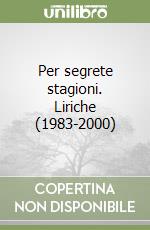 Per segrete stagioni. Liriche (1983-2000)