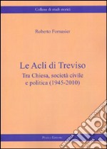 Le Acli di Treviso. Tra Chiesa, società civile e politica (1945-2010) libro