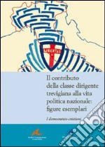 Il contributo della classe dirigente trevigiana alla vita politica nazionale. Figure esemplari. I democratici-cristiani libro