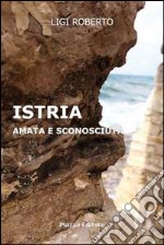 Istria. Amata e sconosciuta libro