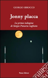 Jonny Placca. La prima indagine di Sergio Penuria rugbista libro