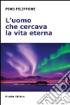 L'uomo che cercava la vita eterna libro di Filippone Pino