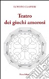 Teatro dei giochi amorosi libro di Zampieri Roberto