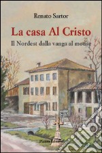 La casa al Cristo. Il Nordest dalla vanga al mouse libro