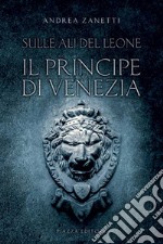 Il principe di Venezia. Sulle ali del leone libro