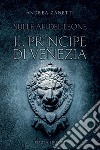Il principe di Venezia. Sulle ali del leone libro di Zanetti Andrea