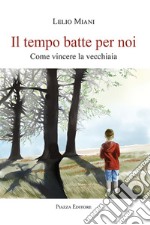 Il tempo batte per noi. Come vincere la vecchiaia