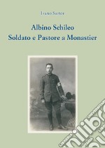 Albino Schileo. Soldato e pastore a Monastier libro