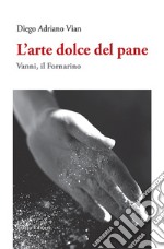 L'arte dolce del pane. Vanni, il Fornarino libro