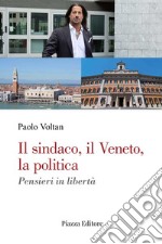 Il sindaco, il Veneto, la politica. Pensieri in libertà libro