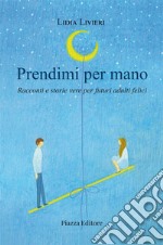 Prendimi per mano. Racconti e storie vere per futuri adulti felici libro