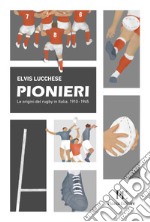 Pionieri. Le origini del rugby in Italia. 1910-1945 libro