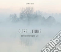Oltre il fiume. La fragile natura del Sile libro