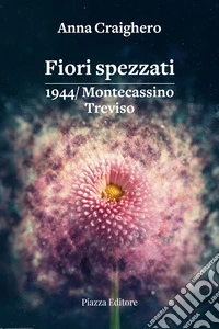 Fiori spezzati. 1944/Montecassino Treviso libro