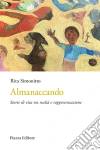 Almanaccando. Storie di vita tra realtà e rappresentazione libro