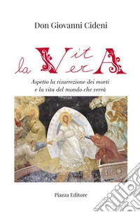 La vita vera. Aspetto la risurrezione dei morti e la vita del mondo che verrà libro