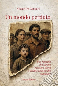 Un mondo perduto. Una famiglia di Caltana racconta storia e declino della civiltà contadina