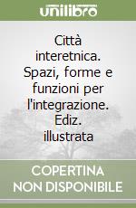 Città interetnica. Spazi, forme e funzioni per l'integrazione. Ediz. illustrata