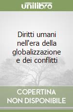 Diritti umani nell'era della globalizzazione e dei conflitti libro