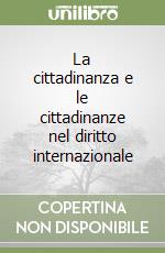 La cittadinanza e le cittadinanze nel diritto internazionale libro