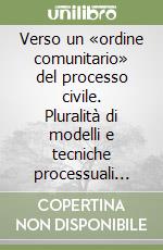 Verso un «ordine comunitario» del processo civile. Pluralità di modelli e tecniche processuali nello spazio europeo di giustizia