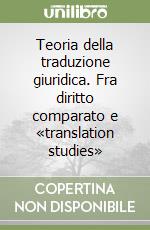 Teoria della traduzione giuridica. Fra diritto comparato e «translation studies»