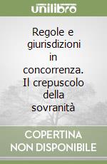 Regole e giurisdizioni in concorrenza. Il crepuscolo della sovranità libro