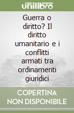 Guerra o diritto? Il diritto umanitario e i conflitti armati tra ordinamenti giuridici libro