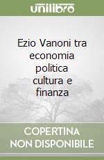 Ezio Vanoni tra economia politica cultura e finanza