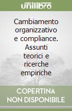 Cambiamento organizzativo e compliance. Assunti teorici e ricerche empiriche libro