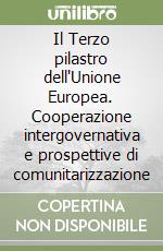 Il Terzo pilastro dell'Unione Europea. Cooperazione intergovernativa e prospettive di comunitarizzazione libro