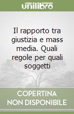 Il rapporto tra giustizia e mass media. Quali regole per quali soggetti libro