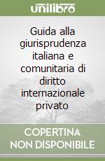 Guida alla giurisprudenza italiana e comunitaria di diritto internazionale privato libro