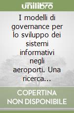 I modelli di governance per lo sviluppo dei sistemi informativi negli aeroporti. Una ricerca europea libro