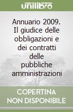 Annuario 2009. Il giudice delle obbligazioni e dei contratti delle pubbliche amministrazioni libro