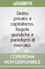 Diritto privato e capitalismo. Regole giuridiche e paradigmi di mercato libro