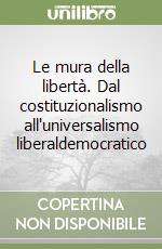 Le mura della libertà. Dal costituzionalismo all'universalismo liberaldemocratico libro